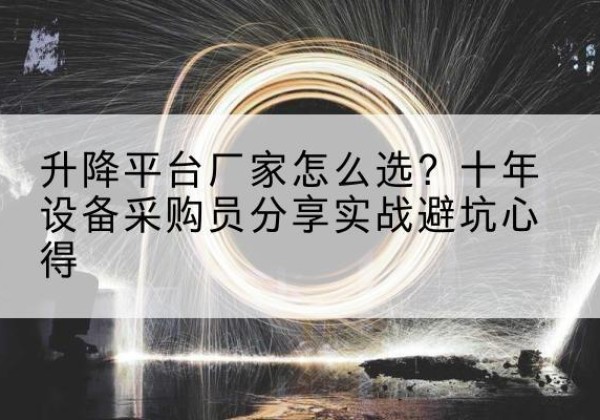 铁岭升降平台厂家-怎么选？十年设备采购员分享实战避坑心得